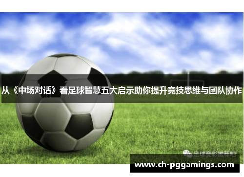 从《中场对话》看足球智慧五大启示助你提升竞技思维与团队协作