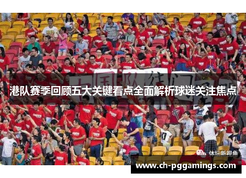 港队赛季回顾五大关键看点全面解析球迷关注焦点