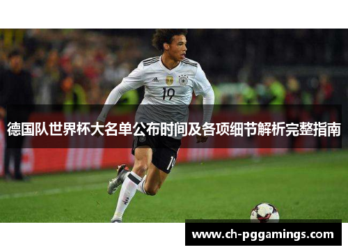 德国队世界杯大名单公布时间及各项细节解析完整指南 德国队世界杯大名单公布时间及各项细节解析完整指南