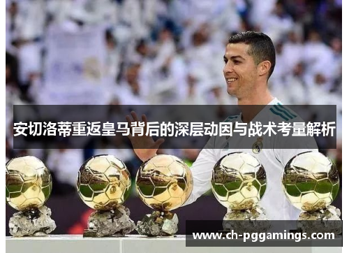安切洛蒂重返皇马背后的深层动因与战术考量解析 安切洛蒂重返皇马背后的深层动因与战术考量解析