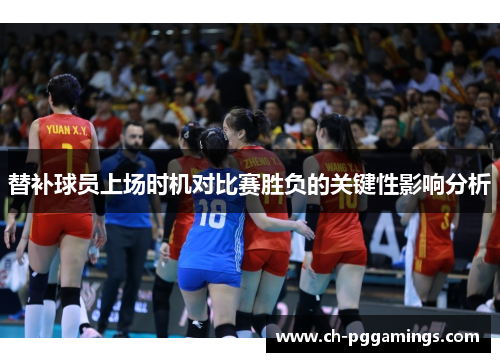 替补球员上场时机对比赛胜负的关键性影响分析 替补球员上场时机对比赛胜负的关键性影响分析