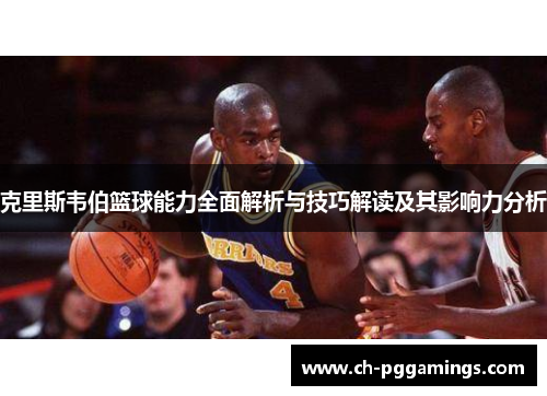 克里斯韦伯篮球能力全面解析与技巧解读及其影响力分析