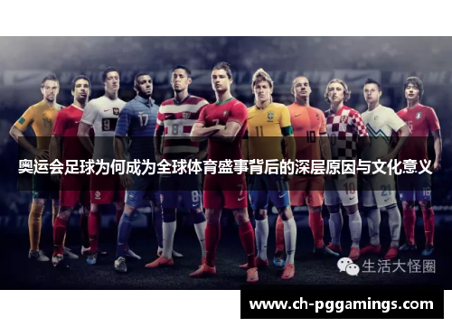 奥运会足球为何成为全球体育盛事背后的深层原因与文化意义