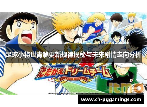 足球小将世青篇更新规律揭秘与未来剧情走向分析