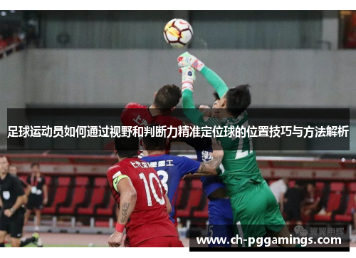 足球运动员如何通过视野和判断力精准定位球的位置技巧与方法解析 足球运动员如何通过视野和判断力精准定位球的位置技巧与方法解析