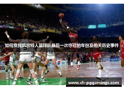 如何查找凯尔特人篮球队最后一次夺冠的年份及相关历史事件 如何查找凯尔特人篮球队最后一次夺冠的年份及相关历史事件