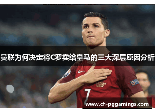 曼联为何决定将C罗卖给皇马的三大深层原因分析 曼联为何决定将C罗卖给皇马的三大深层原因分析