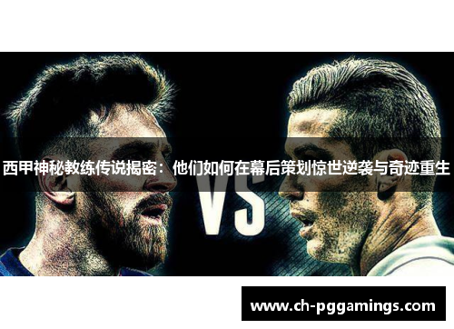 西甲神秘教练传说揭密:他们如何在幕后策划惊世逆袭与奇迹重生 西甲神秘教练传说揭密:他们如何在幕后策划惊世逆袭与奇迹重生