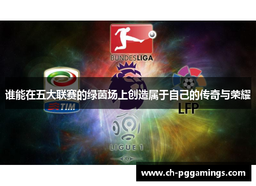 谁能在五大联赛的绿茵场上创造属于自己的传奇与荣耀 谁能在五大联赛的绿茵场上创造属于自己的传奇与荣耀