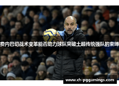 费内巴切战术变革能否助力球队突破土超传统强队的束缚 费内巴切战术变革能否助力球队突破土超传统强队的束缚