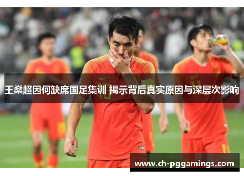 王燊超因何缺席国足集训 揭示背后真实原因与深层次影响 王燊超因何缺席国足集训 揭示背后真实原因与深层次影响