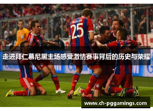 走进拜仁慕尼黑主场感受激情赛事背后的历史与荣耀 走进拜仁慕尼黑主场感受激情赛事背后的历史与荣耀