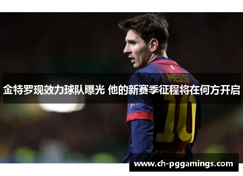 金特罗现效力球队曝光 他的新赛季征程将在何方开启