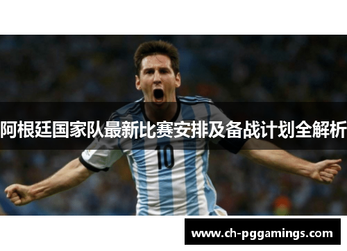 阿根廷国家队最新比赛安排及备战计划全解析 阿根廷国家队最新比赛安排及备战计划全解析