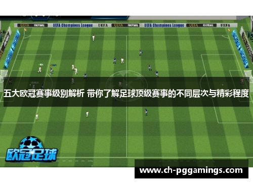 五大欧冠赛事级别解析 带你了解足球顶级赛事的不同层次与精彩程度 五大欧冠赛事级别解析 带你了解足球顶级赛事的不同层次与精彩程度