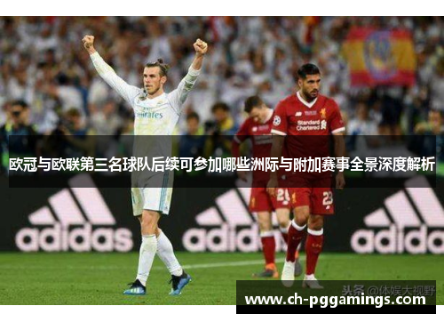 欧冠与欧联第三名球队后续可参加哪些洲际与附加赛事全景深度解析 欧冠与欧联第三名球队后续可参加哪些洲际与附加赛事全景深度解析