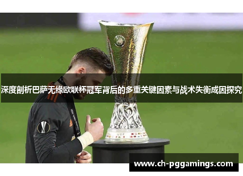 深度剖析巴萨无缘欧联杯冠军背后的多重关键因素与战术失衡成因探究 深度剖析巴萨无缘欧联杯冠军背后的多重关键因素与战术失衡成因探究