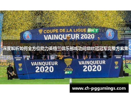 深度解析如何全方位助力英格兰俱乐部成功问鼎欧冠冠军完整方案集 深度解析如何全方位助力英格兰俱乐部成功问鼎欧冠冠军完整方案集