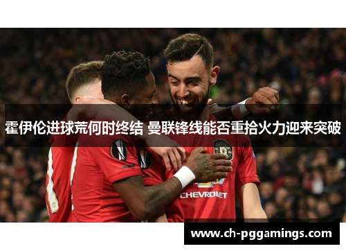 霍伊伦进球荒何时终结 曼联锋线能否重拾火力迎来突破