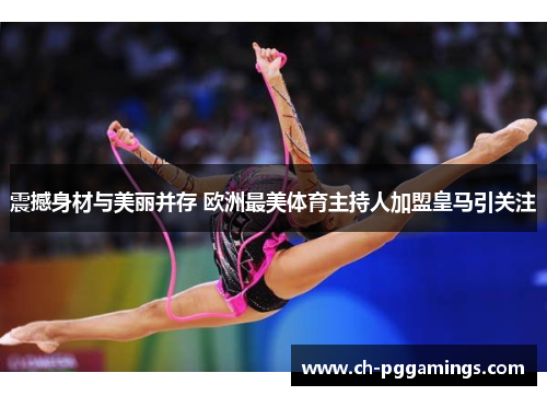 震撼身材与美丽并存 欧洲最美体育主持人加盟皇马引关注