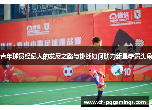 青年球员经纪人的发展之路与挑战如何助力新星崭露头角 青年球员经纪人的发展之路与挑战如何助力新星崭露头角