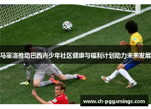 马塞洛推动巴西青少年社区健康与福利计划助力未来发展