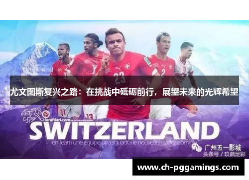 尤文图斯复兴之路:在挑战中砥砺前行,展望未来的光辉希望 尤文图斯复兴之路:在挑战中砥砺前行,展望未来的光辉希望