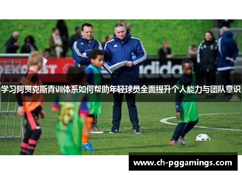 学习阿贾克斯青训体系如何帮助年轻球员全面提升个人能力与团队意识 学习阿贾克斯青训体系如何帮助年轻球员全面提升个人能力与团队意识