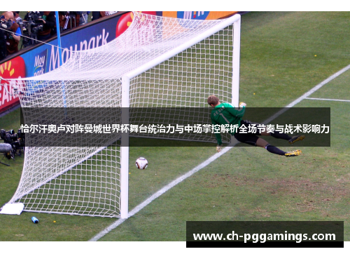 恰尔汗奥卢对阵曼城世界杯舞台统治力与中场掌控解析全场节奏与战术影响力