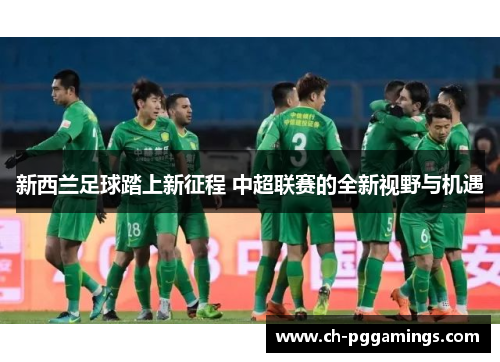 新西兰足球踏上新征程 中超联赛的全新视野与机遇