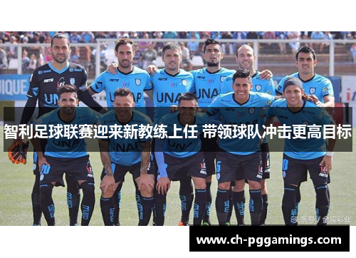 智利足球联赛迎来新教练上任 带领球队冲击更高目标