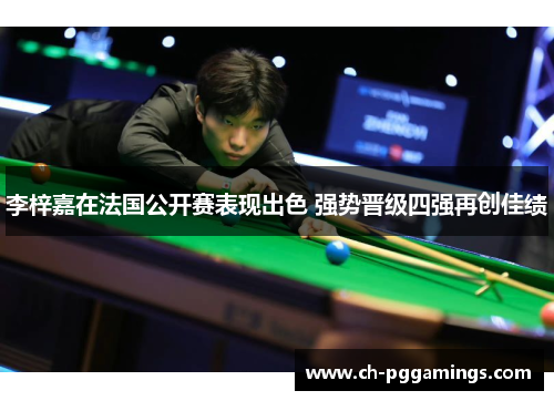 李梓嘉在法国公开赛表现出色 强势晋级四强再创佳绩