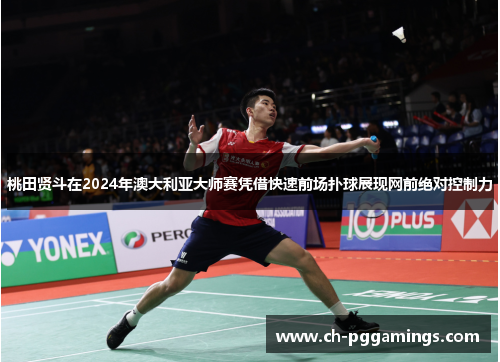 桃田贤斗在2024年澳大利亚大师赛凭借快速前场扑球展现网前绝对控制力