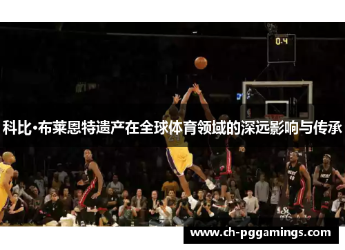 科比·布莱恩特遗产在全球体育领域的深远影响与传承