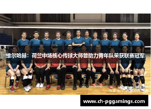 维尔哈赫：荷兰中场核心传球大师曾助力青年队荣获联赛冠军