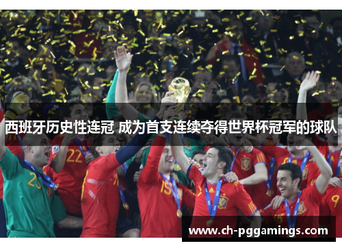 西班牙历史性连冠 成为首支连续夺得世界杯冠军的球队 西班牙历史性连冠 成为首支连续夺得世界杯冠军的球队