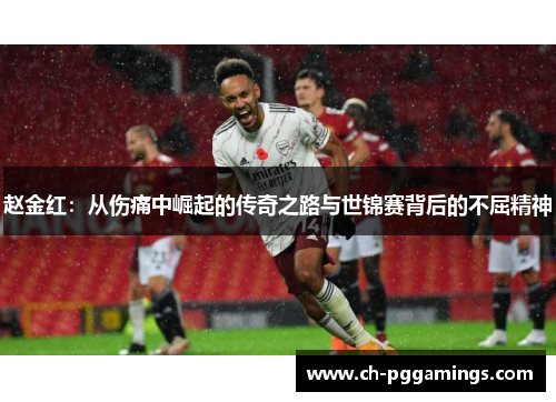 赵金红：从伤痛中崛起的传奇之路与世锦赛背后的不屈精神