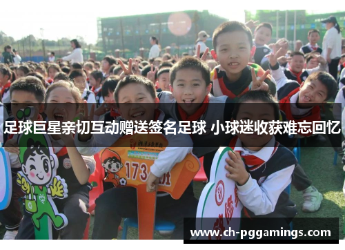 足球巨星亲切互动赠送签名足球 小球迷收获难忘回忆