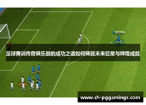 足球青训传奇俱乐部的成功之道如何铸就未来巨星与辉煌成就
